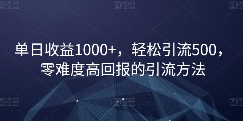 单日收益1000+，轻松引流500，零难度高回报的引流方法【揭秘】-猴哥VIP资源站