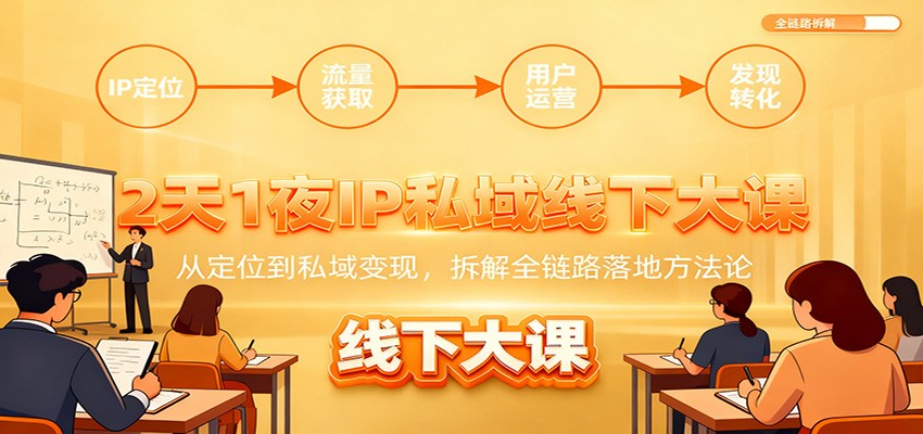 2天1夜IP私域线下大课:从定位到私域变现,拆解全链路落地方法论-猴哥VIP资源站