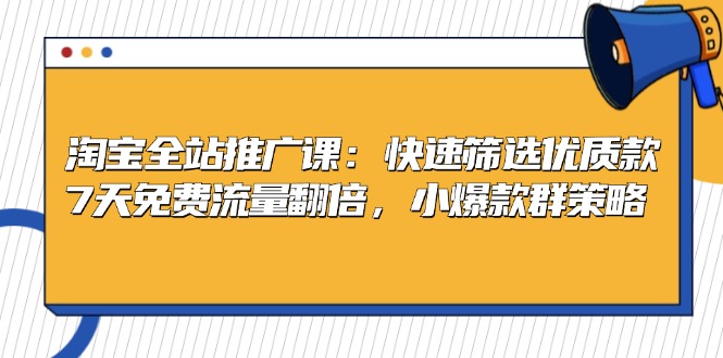 淘宝全站推广课：快速筛选优质款，7天免费流量翻倍，小爆款群策略-猴哥VIP资源站