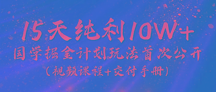 《国学掘金计划2024》实战教学视频，15天纯利10W+(视频课程+交付手册)-猴哥VIP资源站