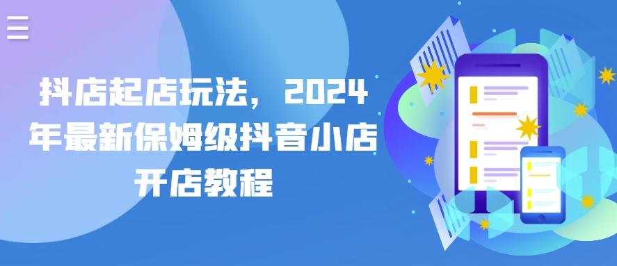 抖店起店玩法，2024年最新保姆级抖音小店开店教程-猴哥VIP资源站