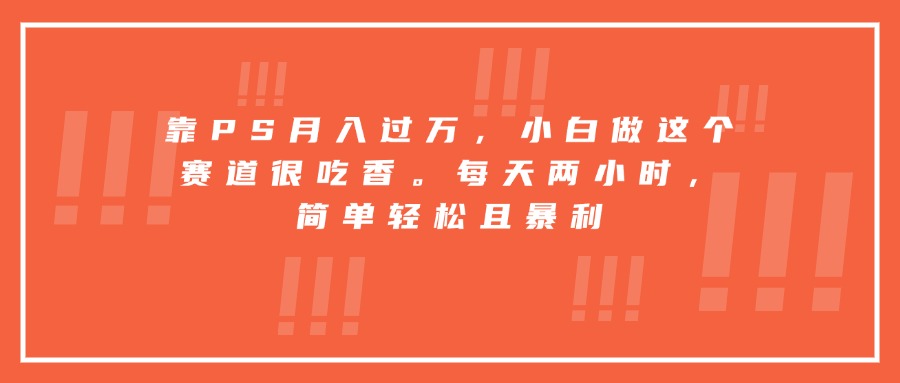 靠PS月入过万，小白做这个赛道很吃香。每天两小时，简单轻松且暴利-猴哥VIP资源站