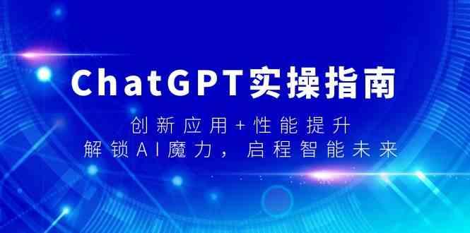 ChatGPT实操指南，创新应用+性能提升，解锁AI魔力，启程智能未来-猴哥VIP资源站