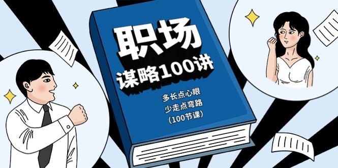 职场谋略100讲：多长点心眼，少走点弯路(100节课)-猴哥VIP资源站