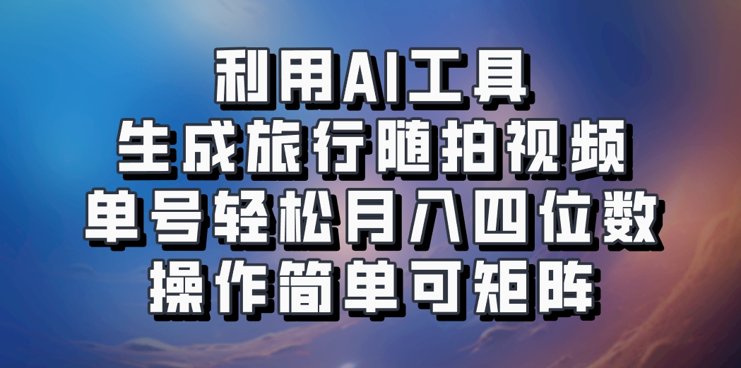 利用AI工具生成旅行随拍视频，单号轻松月入四位数，操作简单可矩阵-猴哥VIP资源站