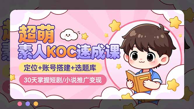 超萌 素人KOC速成课：定位+账号搭建+选题库，30天掌握短剧/小说推广变现-猴哥VIP资源站