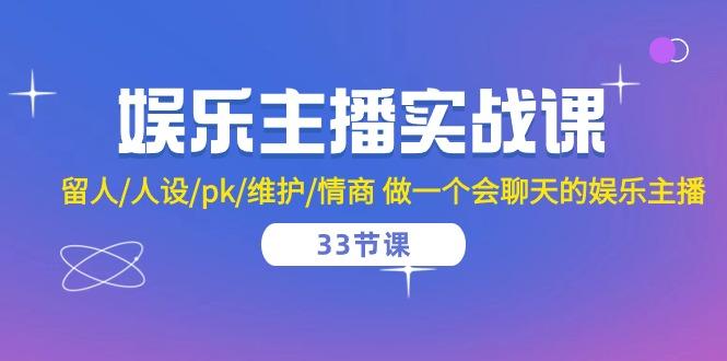 娱乐主播实战课  留人/人设/pk/维护/情商 做一个会聊天的娱乐主播-33节课-猴哥VIP资源站