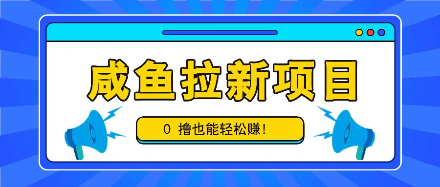 咸鱼拉新项目，拉新一单6-9元，0撸也能轻松赚，白撸几十几百！-猴哥VIP资源站
