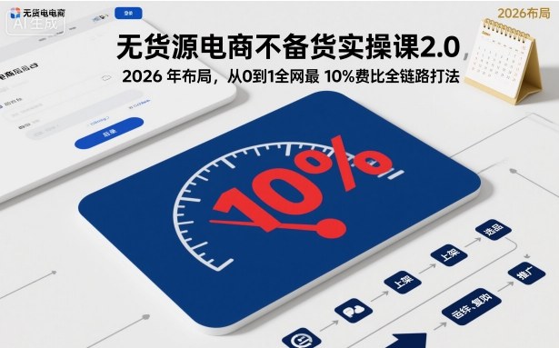 无货源电商不备货实操课2.0，2026年布局，从0到1全网最低10%费比全链路打法【更新26年5月19日】-猴哥VIP资源站