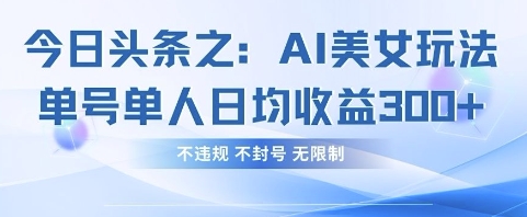 今日头条之AI美女玩法单号单人日均收益3张+，不违规 不封号 无限制-猴哥VIP资源站