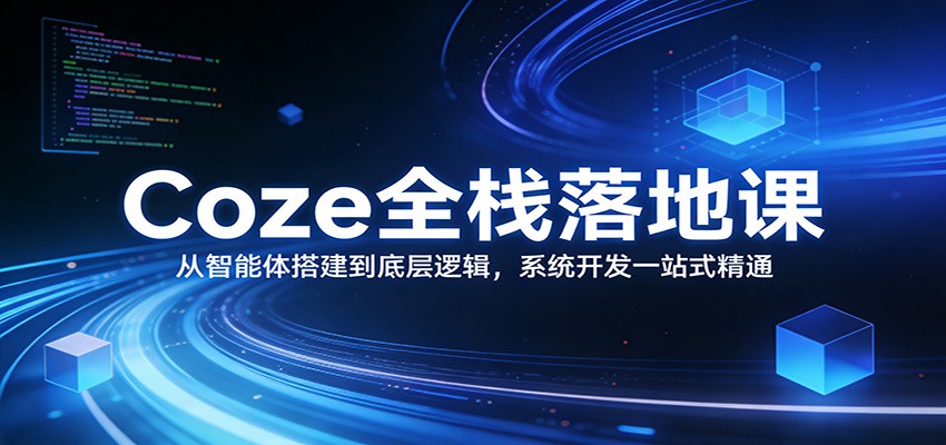 Coze全栈落地课：从智能体搭建到底层逻辑 ，系统开发一站式精通-猴哥VIP资源站