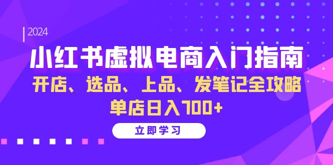 小红书虚拟电商入门指南：开店、选品、上品、发笔记全攻略 单店日入700+(更新)-猴哥VIP资源站