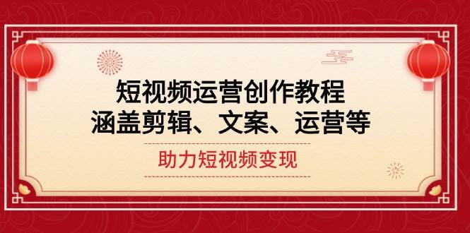 短视频运营创作教程，涵盖剪辑、文案、运营等，助力短视频变现-猴哥VIP资源站