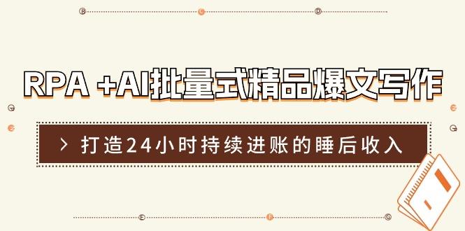 RPA +AI批量式 精品爆文写作  日更实操营，打造24小时持续进账的睡后收入-猴哥VIP资源站