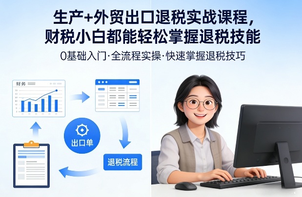 生产+外贸出口退税实战课程,财税小白都能轻松掌握退税技能-猴哥VIP资源站