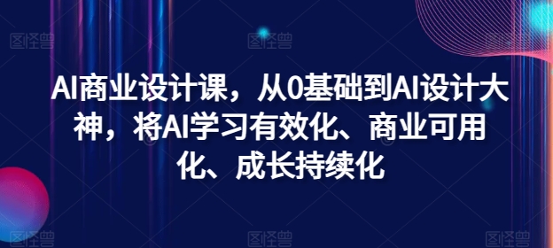 AI商业设计课，从0基础到AI设计大神，将AI学习有效化、商业可用化、成长持续化-猴哥VIP资源站