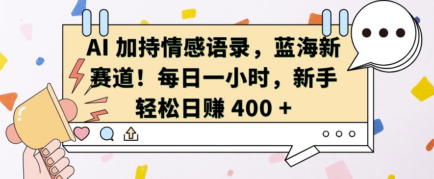 AI 加持情感语录，蓝海新赛道，每日一小时，新手轻松日入 400【揭秘】-猴哥VIP资源站