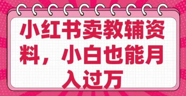 小红书卖教辅资料,0 成本,纯利润,售后成本极低,小白也能月入过W-猴哥VIP资源站