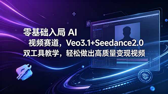 零基础入局 AI 视频赛道,Veo3.1+Seedance2.0 双工具教学,轻松做出高质量变现视频-猴哥VIP资源站