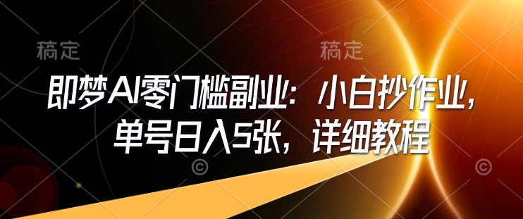 即梦AI零门槛副业：小白抄作业，单号日入5张，详细教程-猴哥VIP资源站