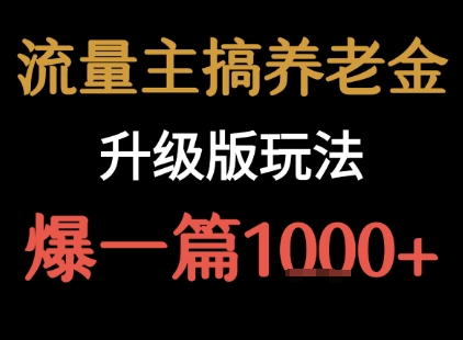 流量主之养老金升级版玩法 爆一篇收益1k+-猴哥VIP资源站