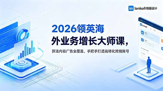 2026 领英海外业务增长大师课,算法内容广告全覆盖,手把手打造高转化跨境账号-猴哥VIP资源站