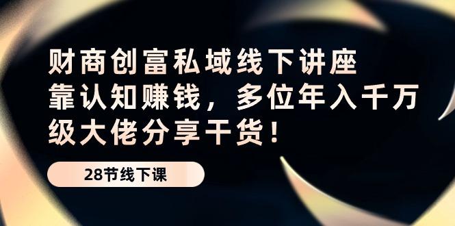 财商·创富私域线下讲座：靠认知赚钱，多位年入千万级大佬分享干货！-猴哥VIP资源站