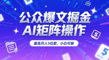 公众爆文掘金，AI矩阵操作，最高月入5位数，小白可做-猴哥VIP资源站