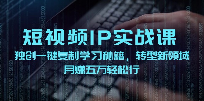 短视频IP实战课，独创一键复制学习秘籍，转战新领域，月赚五万轻松行-猴哥VIP资源站