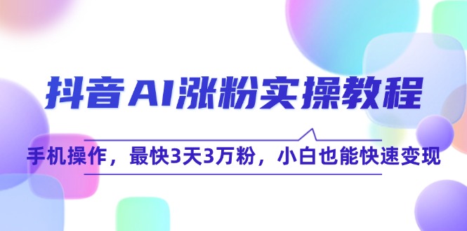 抖音AI涨粉实操教程,手机操作,最快3天3万粉,小白也能快速变现-猴哥VIP资源站