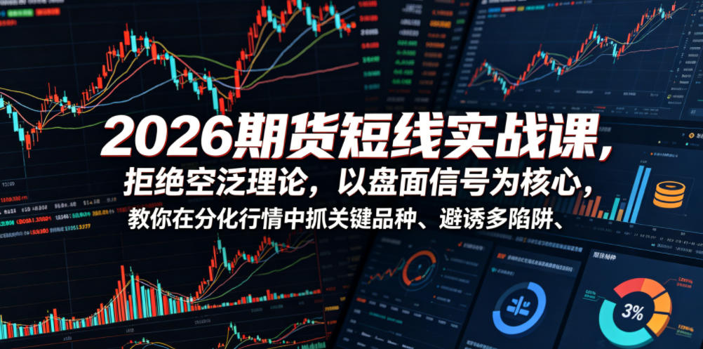2026期货短线实战课，拒绝空泛理论，以盘面信号为核心，教你在分化行情中抓关键品种、避诱多陷阱(更新0711)-猴哥VIP资源站