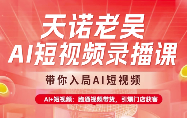 天诺老吴AI短视频录播课，带你入局AI短视频，AI+短视频，跑通视频带货-猴哥VIP资源站