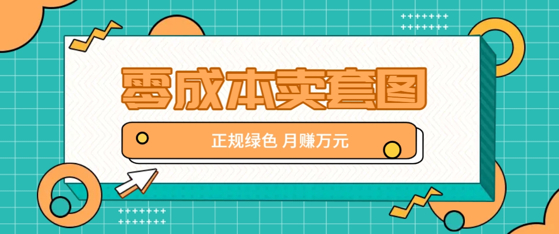零成本卖套图，绿色正规项目，简单操作月收益10000+【揭秘】-猴哥VIP资源站
