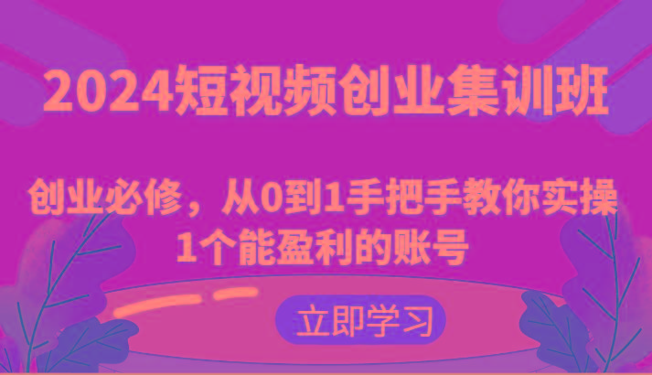 2024短视频创业集训班：创业必修，从0到1手把手教你实操1个能盈利的账号-猴哥VIP资源站