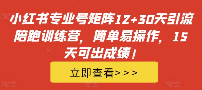 小红书专业号矩阵12+30天引流陪跑训练营，简单易操作，15天可出成绩!-猴哥VIP资源站