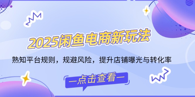 2025闲鱼电商新玩法,熟知平台规则,规避风险,提升店铺曝光与转化率-猴哥VIP资源站