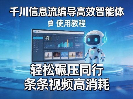 千川信息流编导高效智能体+使用教程，轻松碾压同行，实现条条视频高消耗-猴哥VIP资源站