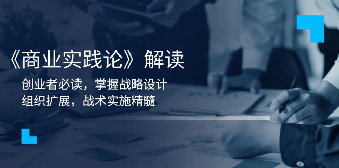 《商业实践论》解读：创业者必读，掌握战略设计，组织扩展，战术实施精髓-猴哥VIP资源站