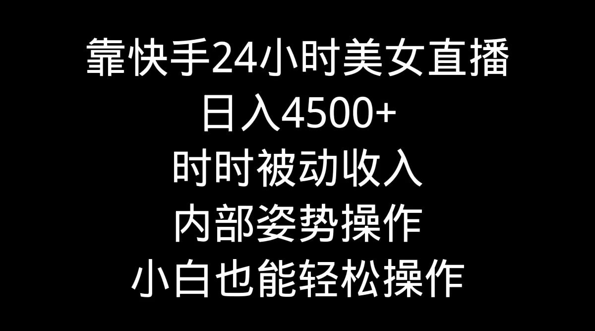 靠快手美女24小时直播，日入4500+，时时被动收入，内部姿势操作，小白也…-猴哥VIP资源站