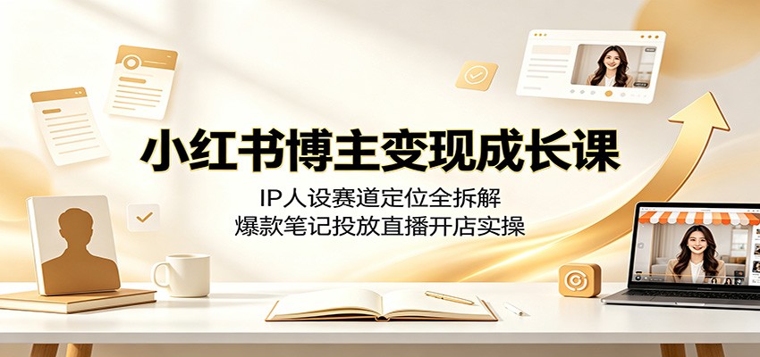 小红书博主变现成长课：IP人设赛道定位全拆解，爆款笔记投放直播开店实操-猴哥VIP资源站