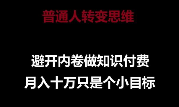 普通人转变思维,避开内卷做知识付费,月入十万只是一个小目标【揭秘】-猴哥VIP资源站