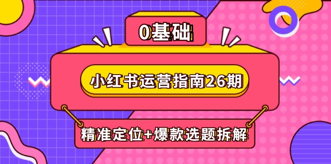 小红书运营指南26期：精准定位+爆款选题拆解,DeepSeek辅助创作与电商变现-猴哥VIP资源站