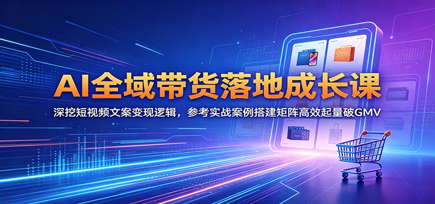 AI全域带货落地成长课:深挖短视频文案变现逻辑,参考实战案例搭建矩阵高效起量破GMV-猴哥VIP资源站