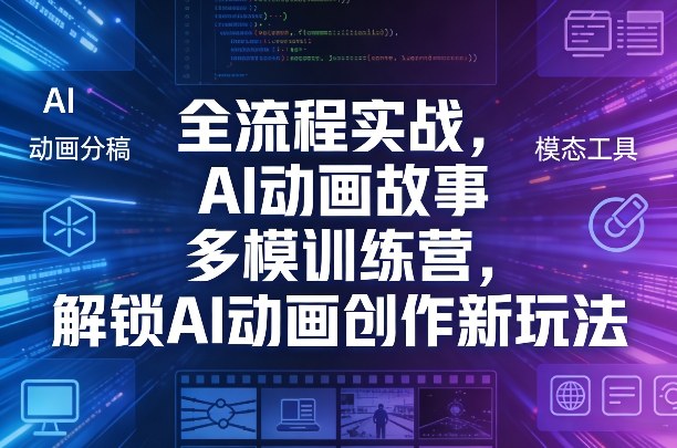 全流程实战，AI动画故事多模训练营，解锁AI动画创作新玩法-猴哥VIP资源站