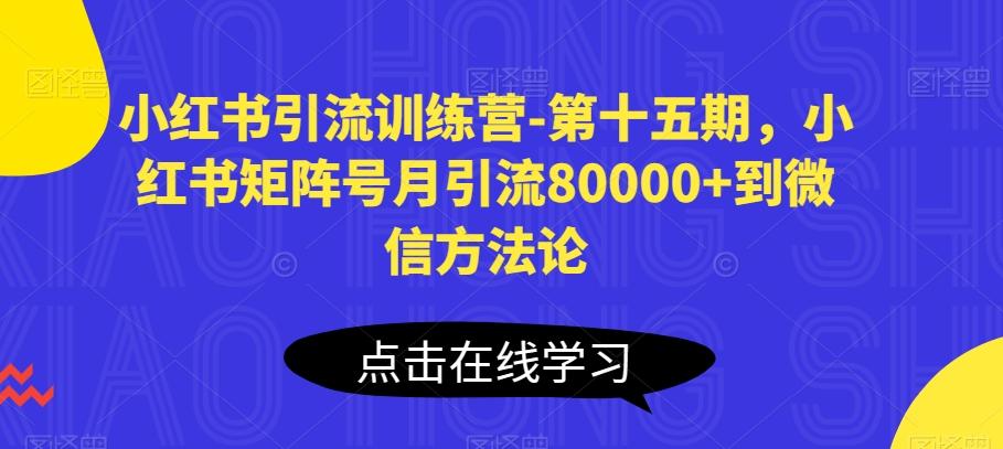 小红书引流训练营-第十五期,小红书矩阵号月引流80000+到微信方法论-猴哥VIP资源站