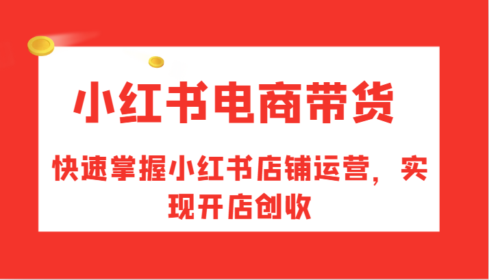 小红书电商带货，快速掌握小红书店铺运营，实现开店创收-猴哥VIP资源站