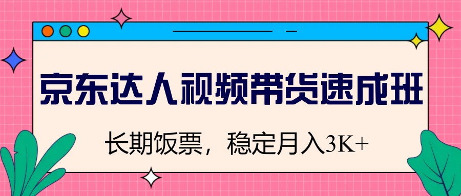 京东达人视频带货速成班，长期饭票，稳定月入3K-猴哥VIP资源站