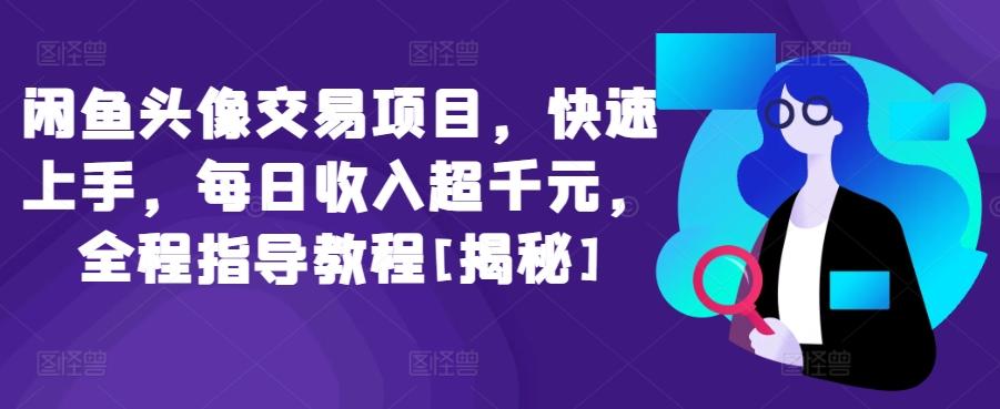 闲鱼头像交易项目，快速上手，每日收入超千元，全程指导教程[揭秘]-猴哥VIP资源站