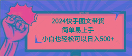 (9958期)2024快手图文带货，简单易上手，小白也轻松可以日入500+-猴哥VIP资源站