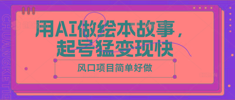 用AI做绘本故事，起号猛变现快，风口项目简单好做-猴哥VIP资源站